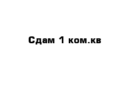 Сдам 1 ком.кв